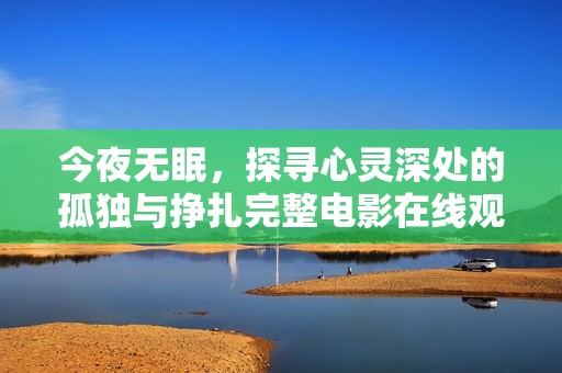 今夜无眠，探寻心灵深处的孤独与挣扎完整电影在线观赏