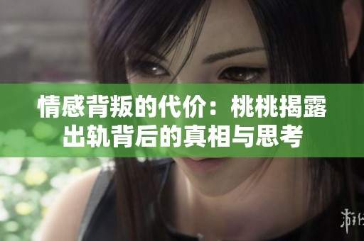 情感背叛的代价：桃桃揭露出轨背后的真相与思考