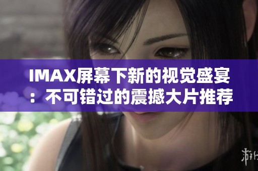 IMAX屏幕下新的视觉盛宴：不可错过的震撼大片推荐