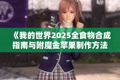 《我的世界2025全食物合成指南与附魔金苹果制作方法详解》