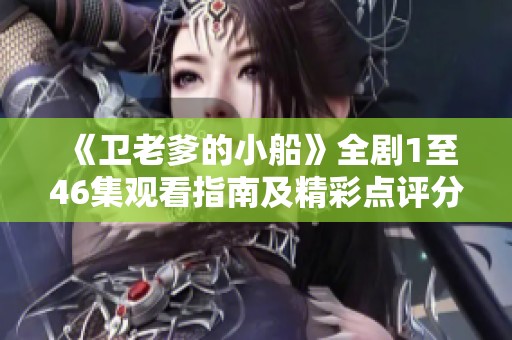 《卫老爹的小船》全剧1至46集观看指南及精彩点评分享