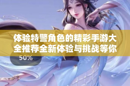 体验特警角色的精彩手游大全推荐全新体验与挑战等你来发掘