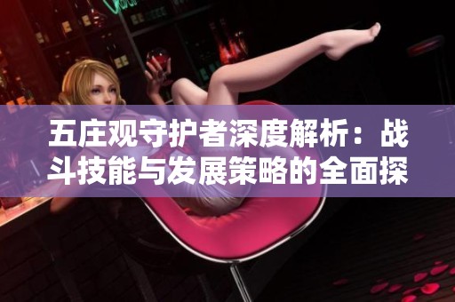 五庄观守护者深度解析：战斗技能与发展策略的全面探讨