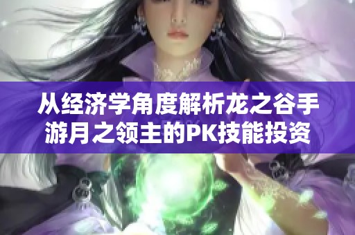 从经济学角度解析龙之谷手游月之领主的PK技能投资选择秘诀