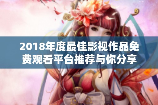 2018年度最佳影视作品免费观看平台推荐与你分享