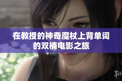 在教授的神奇魔杖上背单词的双楠电影之旅