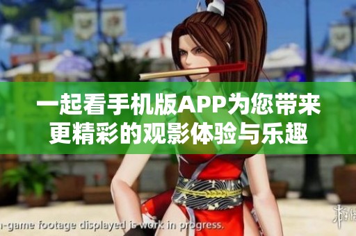 一起看手机版APP为您带来更精彩的观影体验与乐趣