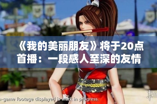 《我的美丽朋友》将于20点首播：一段感人至深的友情故事