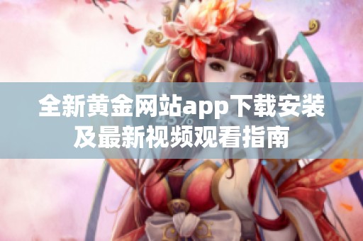 全新黄金网站app下载安装及最新视频观看指南