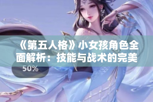 《第五人格》小女孩角色全面解析：技能与战术的完美结合与强度分析