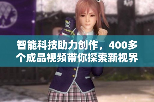 智能科技助力创作，400多个成品视频带你探索新视界
