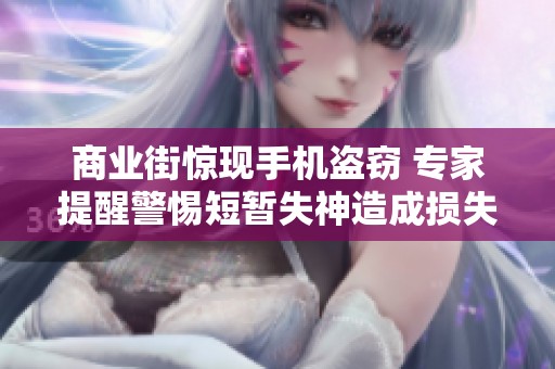 商业街惊现手机盗窃 专家提醒警惕短暂失神造成损失