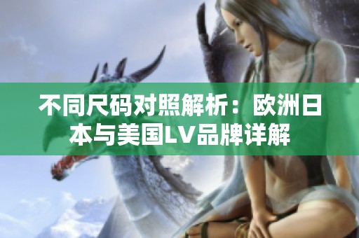 不同尺码对照解析：欧洲日本与美国LV品牌详解