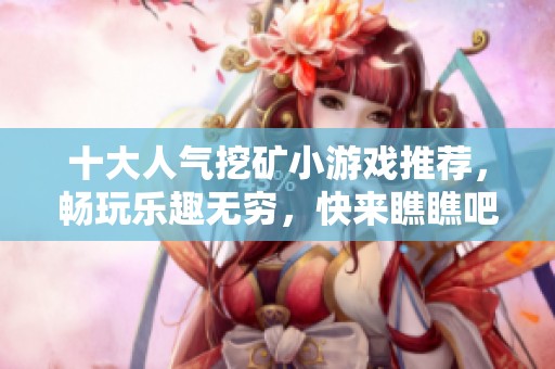 十大人气挖矿小游戏推荐，畅玩乐趣无穷，快来瞧瞧吧