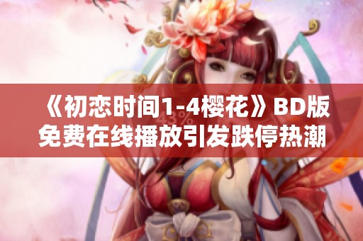 《初恋时间1-4樱花》BD版免费在线播放引发跌停热潮