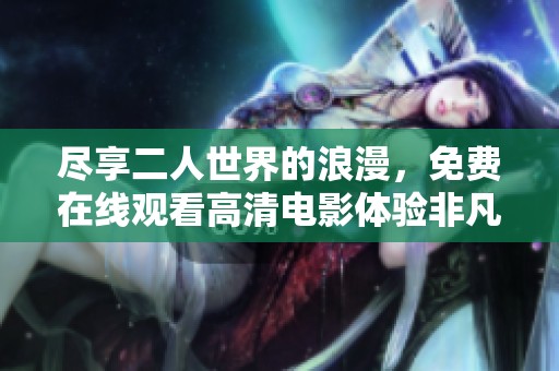 尽享二人世界的浪漫，免费在线观看高清电影体验非凡之旅