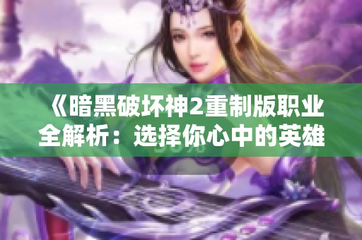 《暗黑破坏神2重制版职业全解析：选择你心中的英雄之路》