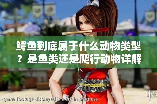 鳄鱼到底属于什么动物类型？是鱼类还是爬行动物详解