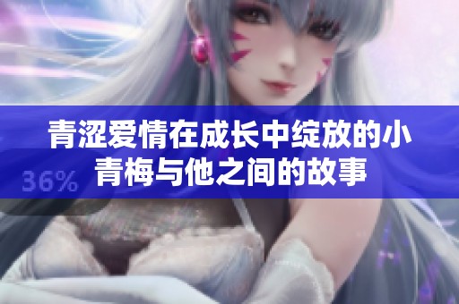 青涩爱情在成长中绽放的小青梅与他之间的故事