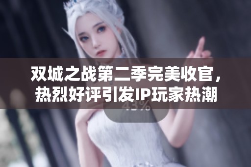 双城之战第二季完美收官，热烈好评引发IP玩家热潮