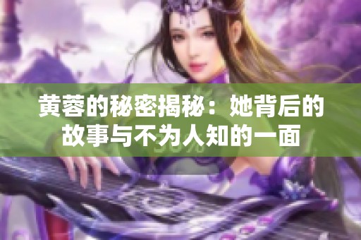 黄蓉的秘密揭秘：她背后的故事与不为人知的一面