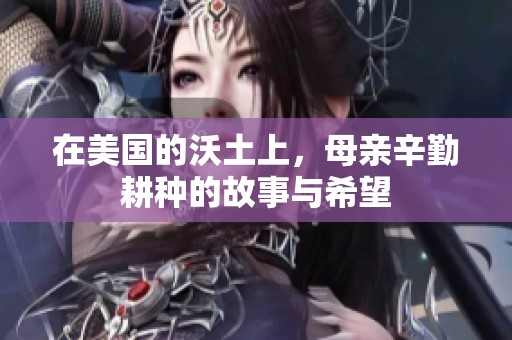 在美国的沃土上，母亲辛勤耕种的故事与希望