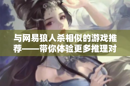 与网易狼人杀相似的游戏推荐——带你体验更多推理对抗乐趣