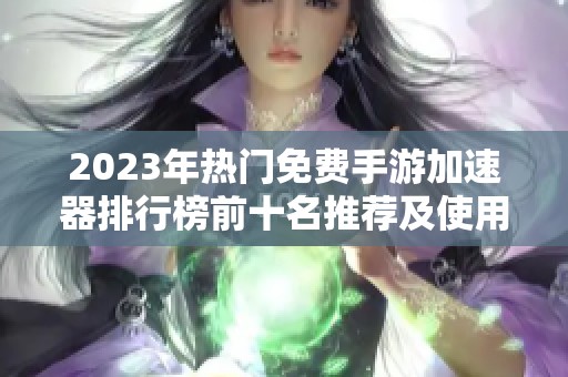 2023年热门免费手游加速器排行榜前十名推荐及使用体验分析