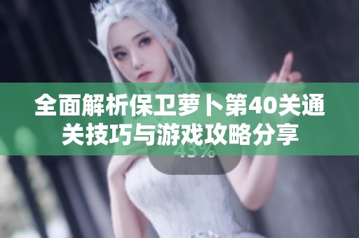 全面解析保卫萝卜第40关通关技巧与游戏攻略分享