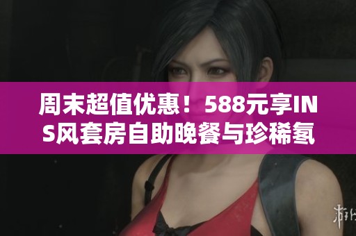周末超值优惠！588元享INS风套房自助晚餐与珍稀氡温泉泡汤体验