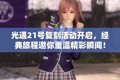 光遇21号复刻活动开启，经典旅程邀你重温精彩瞬间！