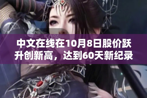 中文在线在10月8日股价跃升创新高，达到60天新纪录
