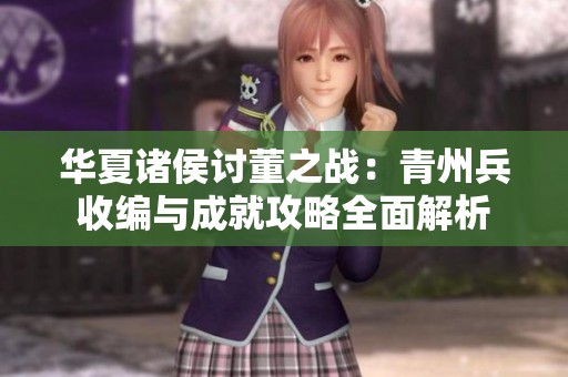 华夏诸侯讨董之战：青州兵收编与成就攻略全面解析