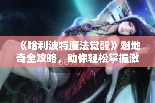 《哈利波特魔法觉醒》魁地奇全攻略，助你轻松掌握激战技巧与策略