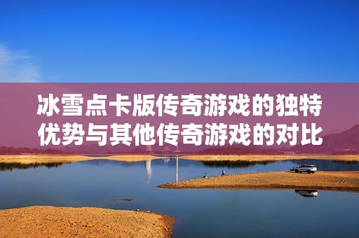 冰雪点卡版传奇游戏的独特优势与其他传奇游戏的对比分析