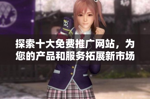 探索十大免费推广网站，为您的产品和服务拓展新市场