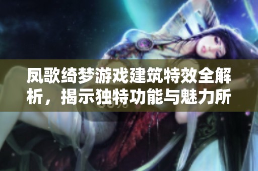 凤歌绮梦游戏建筑特效全解析，揭示独特功能与魅力所在