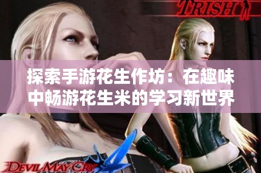 探索手游花生作坊：在趣味中畅游花生米的学习新世界