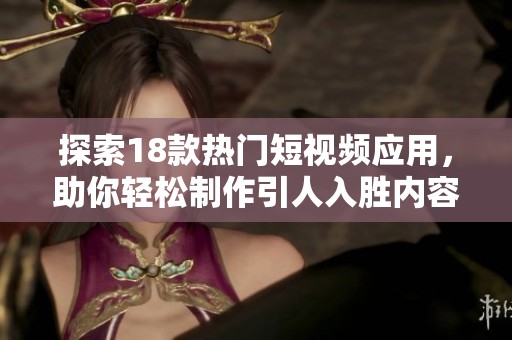 探索18款热门短视频应用，助你轻松制作引人入胜内容