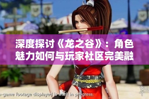 深度探讨《龙之谷》：角色魅力如何与玩家社区完美融合