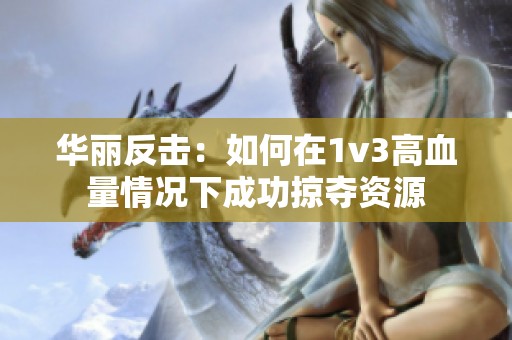 华丽反击：如何在1v3高血量情况下成功掠夺资源