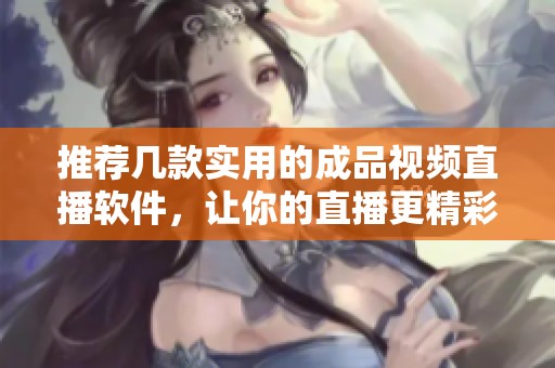 推荐几款实用的成品视频直播软件，让你的直播更精彩