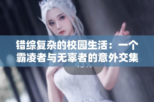 错综复杂的校园生活：一个霸凌者与无辜者的意外交集