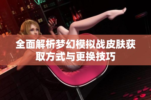 全面解析梦幻模拟战皮肤获取方式与更换技巧