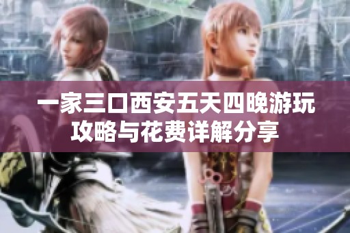 一家三口西安五天四晚游玩攻略与花费详解分享