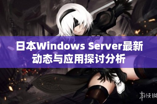 日本Windows Server最新动态与应用探讨分析