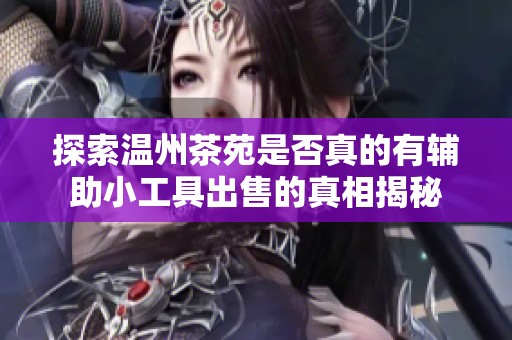 探索温州茶苑是否真的有辅助小工具出售的真相揭秘