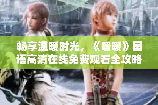 畅享温暖时光，《暖暖》国语高清在线免费观看全攻略