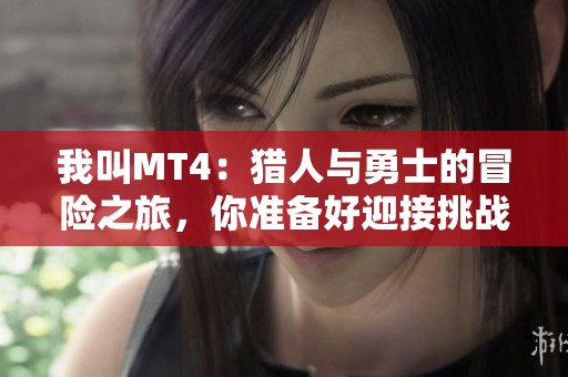 我叫MT4：猎人与勇士的冒险之旅，你准备好迎接挑战了吗？