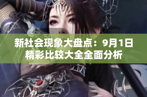 新社会现象大盘点：9月1日精彩比较大全全面分析